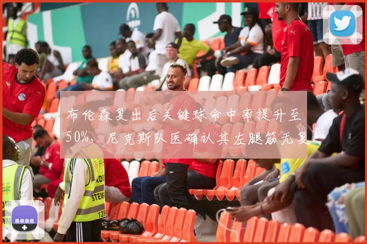 布伦森复出后关键球命中率提升至50%，尼克斯队医确认其左腿筋无复发风险。