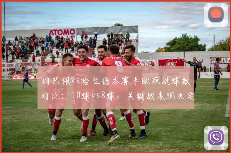 姆巴佩vs哈兰德本赛季欧冠进球数对比：10球vs8球，关键战表现决定身价差距