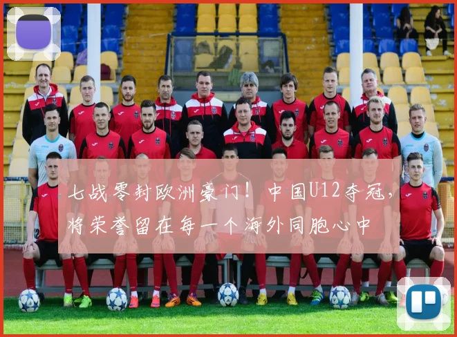 七战零封欧洲豪门！中国U12夺冠，将荣誉留在每一个海外同胞心中